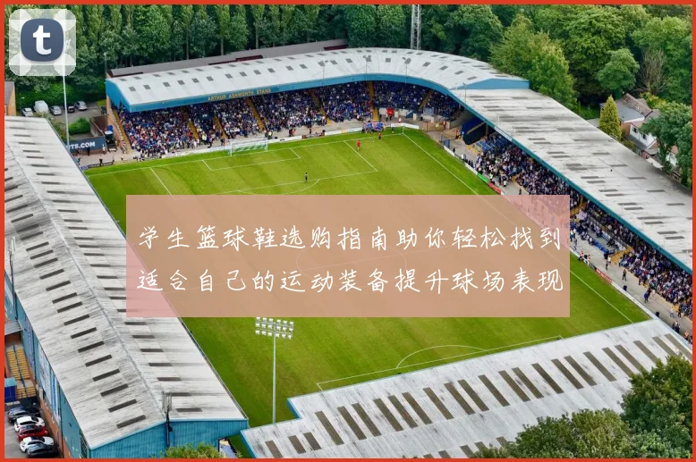 学生篮球鞋选购指南助你轻松找到适合自己的运动装备提升球场表现