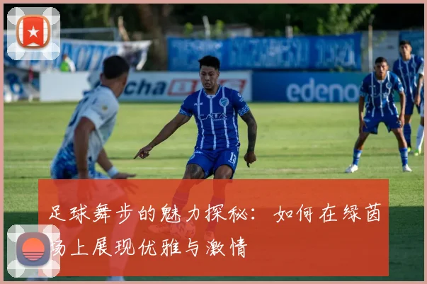 足球舞步的魅力探秘：如何在绿茵场上展现优雅与激情