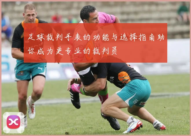 足球裁判手表的功能与选择指南助你成为更专业的裁判员