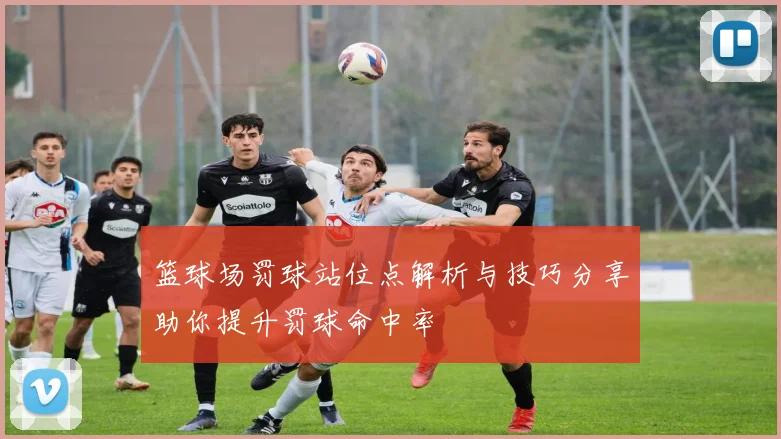 篮球场罚球站位点解析与技巧分享助你提升罚球命中率